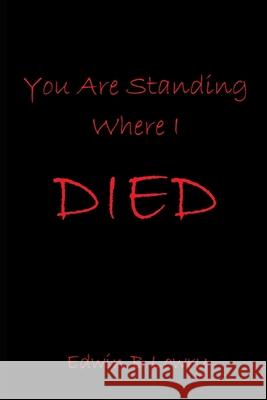 You Are Standing Where I Died Edwin B. Lowry 9781983062346 Independently Published