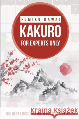 Kakuro For Experts Only: The Best Logic and Math Puzzles Collection Fumiko Kawai 9781983062957