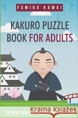 Kakuro Puzzle Book For Adults: The Best Logic and Math Puzzles Collection Kawai, Fumiko 9781983063367 Independently Published