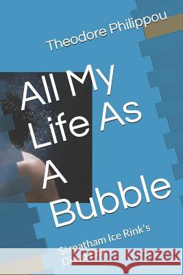 All My Life as a Bubble: Streatham Ice Rinks Disco Era. Theodore Philippou 9781983066023 Independently Published