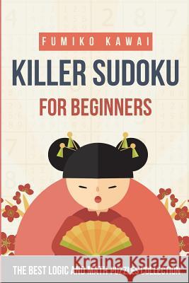 Killer Sudoku For Beginners: The Best Logic and Math Puzzles Collection Kawai, Fumiko 9781983070723
