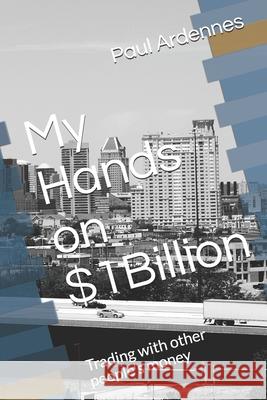 My Hands on $1Billion: Trading with other people's money Paul Ardennes 9781983071829