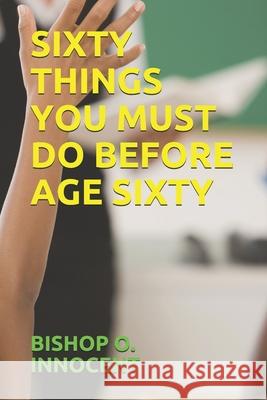 Sixty Things You Must Do Before Age Sixty Bishop O. Innocent 9781983080104 Independently Published
