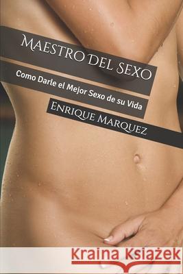 Maestro Del Sexo: Como Darle el Mejor Sexo de su Vida Enrique Marquez 9781983080463 Independently Published