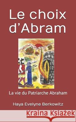 Le choix d'Abram: La vie du Patriarche Abraham Haya Evelyne Berkowitz 9781983089961