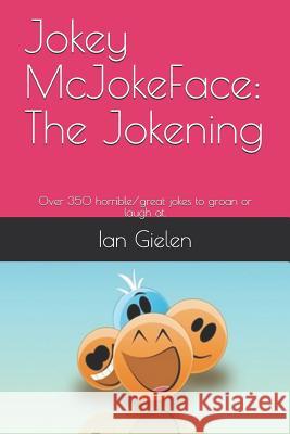 Jokey McJokeface: The Jokening: Over 350 horrible/great jokes to groan or laugh at. Gielen, Ian 9781983093869 Independently Published