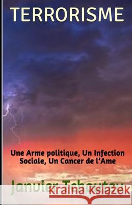 Terrorisme: Une Arme politique, Un Infection Sociale, Un Cancer de l'Ame Janvier T Chando, Janvier Tchouteu 9781983093937 Independently Published