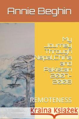 My Journey Through Nepal, China and Pakistan 2007-2008: Remoteness Annie Beghin 9781983096365 Independently Published