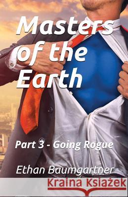 Masters of the Earth: Part 3 - Going Rogue Ethan Baumgartner 9781983101168 Independently Published