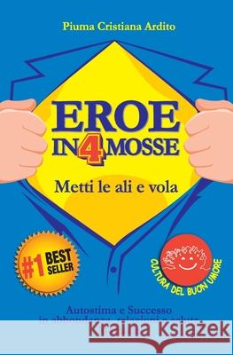 Eroe in 4 Mosse: Autostima e Successo in abbondanza, relazioni e salute. Manuale Ardito, Piuma Cristiana 9781983106194 Independently Published