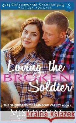 Loving the Broken Soldier: Contemporary Christian Western Romance Pure Read Misty Shae 9781983111563 Independently Published