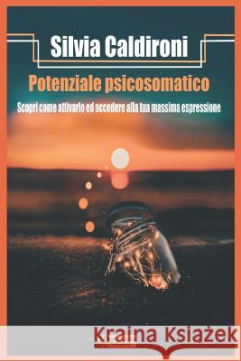 Potenziale Psicosomatico: Scopri come attivarlo ed accedi alla tua massima espressione Silvia Caldiron 9781983113550 Independently Published