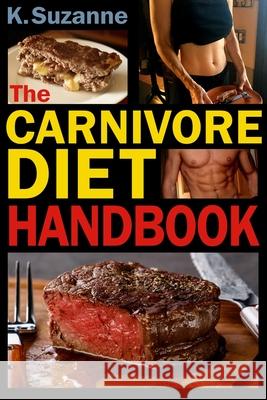 The Carnivore Diet Handbook: Get Lean, Strong, and Feel Your Best Ever on a 100% Animal-Based Diet K. Suzanne 9781983118180