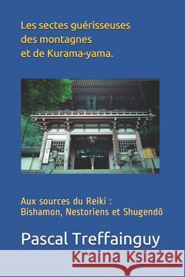 Aux Sources Du Reiki: Bishamon, Nestoriens Et Shugen-Dô Les Sectes Guérisseuses Des Montagnes Et de Kurama-Yama. Treffainguy, Pascal 9781983120480
