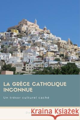 La Grèce catholique inconnue. Un trésor culturel caché Roubien, Denis 9781983124730 Independently Published