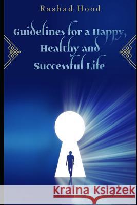 Guidelines for a Happy, Healthy and Successful Life Rashad Hood 9781983134463 Independently Published