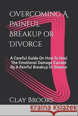 Overcoming A Painful Breakup or Divorce Clay Brooks   9781983135545