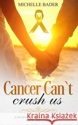 Cancer Can't Crush Us: A Journey Through Strength, Love and Faith Michelle Bader 9781983135620