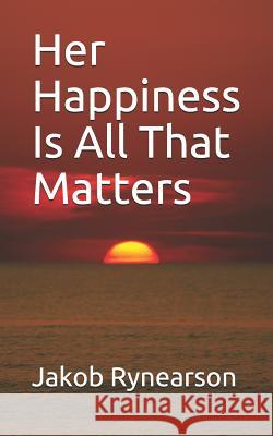Her Happiness Is All That Matters Jakob I. Rynearson 9781983136184