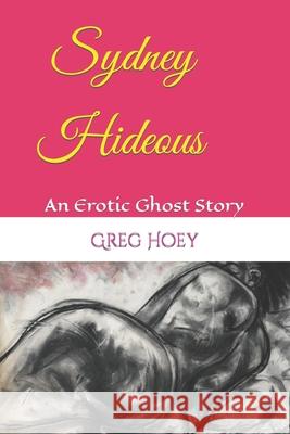 Sydney Hideous: An Erotic Ghost Story Greg Hoey 9781983136368