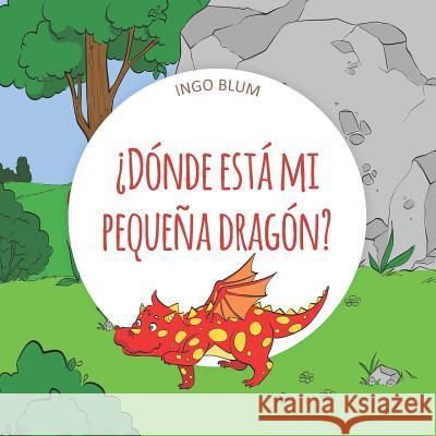 ¿Dónde está mi pequeña dragón?: Spanish Picture Book Ingo Blum, Antonio Pahetti 9781983138362 Independently Published