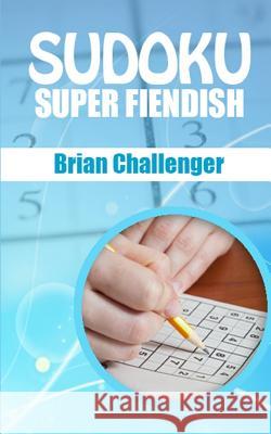 Sudoku Super Fiendish: Very Difficult Sudoku Puzzles Brian Challenger 9781983138737