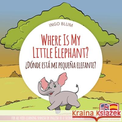 Where Is My Little Elephant? - ¿Dónde está mi pequeña elefante?: Bilingual Children's Book Spanish English Pahetti, Antonio 9781983140709 Independently Published