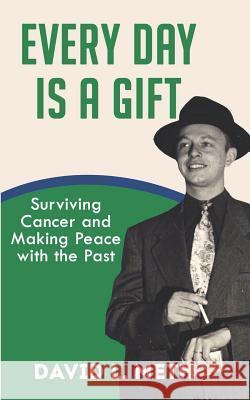 Every Day Is a Gift: Surviving Cancer and Making Peace with the Past David L. Meth 9781983141768