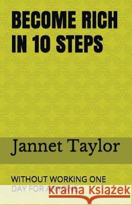 Become Rich in 10 Steps: Without Working One Day for Anyone Jannet Taylor 9781983145476 Independently Published