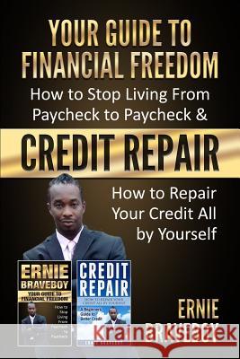 YOUR GUIDE TO FINANCIAL FREEDOM How to Stop Living From Paycheck to Paycheck & CREDIT REPAIR How to Repair Your Credit All by Yourself: Fix Your Credit and Get Financial Freedom Ernie Braveboy 9781983145544 Independently Published