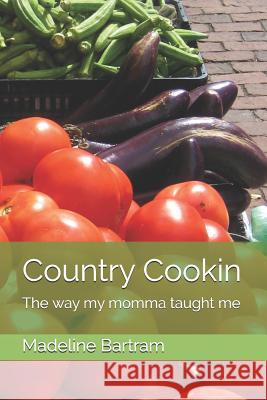 Country Cookin: The Way My Momma Taught Me Madeline Bartram 9781983146268