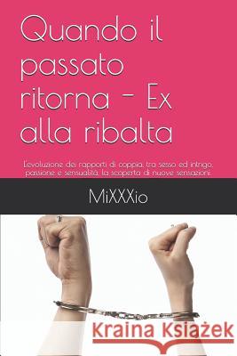 Quando il passato ritorna - Ex alla ribalta: L'evoluzione dei rapporti di coppia, tra sesso ed intrigo, passione e sensualità, la scoperta di nuove se Blogger, Mixxxio 9781983157745 Independently Published