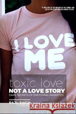 Toxic Love; Not a Love Story: Dark Secrets of Emotional Parasites Aman Ranchan Raju Singh 9781983158865