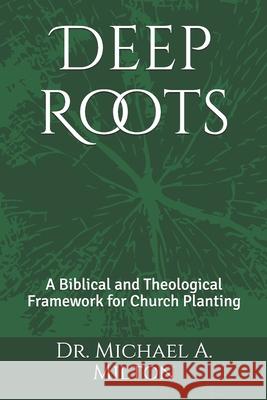 Deep Roots: A Biblical and Theological Framework for Church Planting Michael a Milton 9781983161261 Independently Published