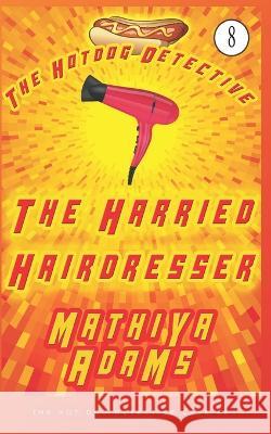 The Harried Hairdresser: The Hot Dog Detective (A Denver Detective Cozy Mystery) Mathiya Adams 9781983164170