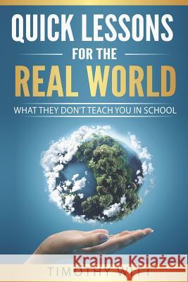 Quick Lessons for the Real World: What they don't teach you in school Witt, Timothy 9781983165689 Independently Published