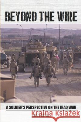 Beyond the Wire: A Soldier's Perspective on the Iraq War Ross Bryan 9781983167515 Independently Published