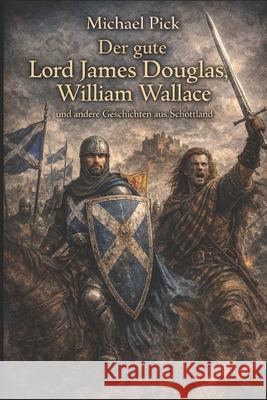 Der gute Lord James Douglas, William Wallace und andere Geschichten aus Schottland Michael Pick 9781983169908