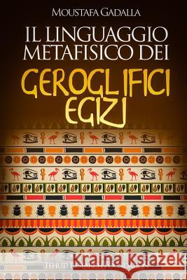 Il linguaggio metafisico dei geroglifici egizi Moustafa Gadalla 9781983173356