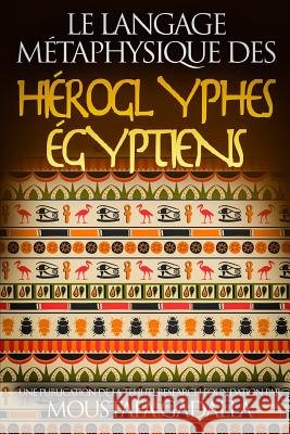 Le Langage Métaphysique des Hiéroglyphes Égyptiens Moustafa Gadalla 9781983173868