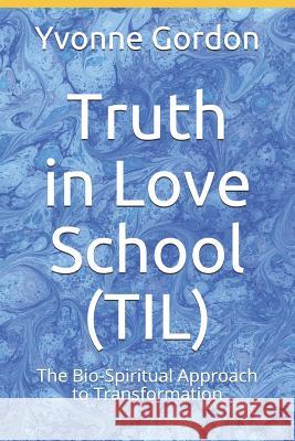 Truth in Love School (TIL): The Bio-Spiritual Approach to Transformation! Yvonne U. Gordon 9781983181214 Independently Published
