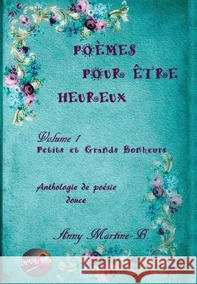 Petits et Grands Bonheurs: Anthologie de poésie douce Martine-B, Anny 9781983182006 Independently Published