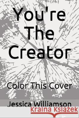 You're the Creator: Color This Cover Jessica Williamson 9781983182433 Independently Published