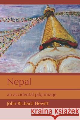 Nepal: an accidental pilgrimage John Richard Hewitt 9781983183317