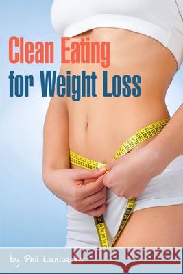 Clean Eating for Weight Loss Phil Lancaster 9781983187025 Independently Published