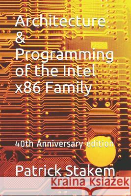 Architecture & Programming of the Intel X86 Family: 40th Anniversary Edition Patrick Stakem 9781983189401 Independently Published