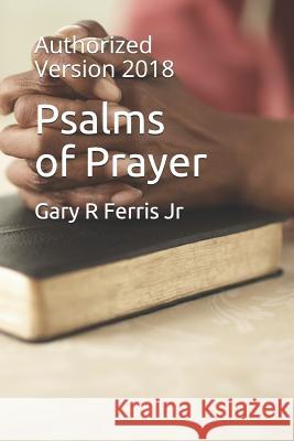 Psalms of Prayer: Authorized Version 2018 Gary R., Jr. Ferris 9781983190100 Independently Published