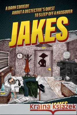 Jakes: A Dark Comedy about a Detective's Quest to Sleep Off a Hangover Nick James 9781983196751