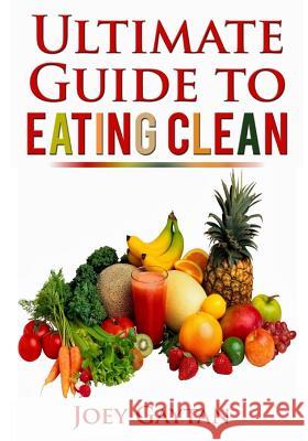 The Ultimate Guide to Eating Clean Joey Gaytan 9781983202124