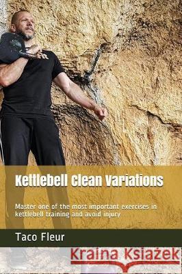 Kettlebell Clean Variations: Master one of the most important exercises in kettlebell training and avoid injury Fleur, Taco 9781983202353 Independently Published